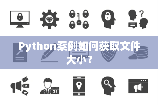 Python案例如何获取文件大小? Python案例如何获取文件大小?