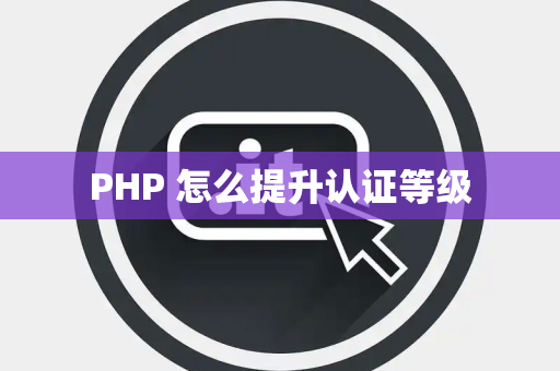 PHP 怎么提升认证等级