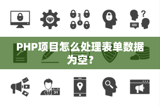 PHP项目怎么处理表单数据为空？