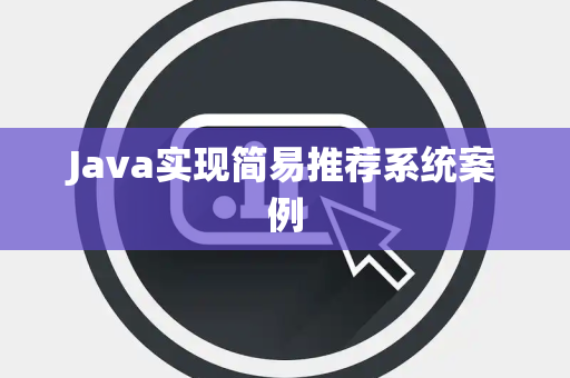 Java实现简易推荐系统案例