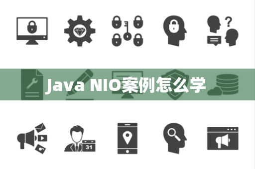 Java NIO案例怎么学 Java NIO案例怎么学