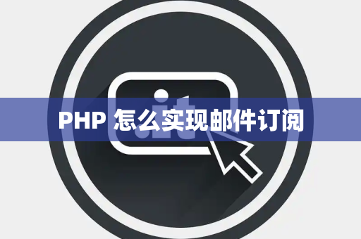 PHP 怎么实现邮件订阅