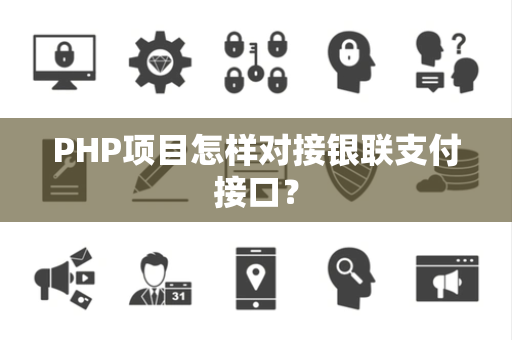 PHP项目怎样对接银联支付接口？