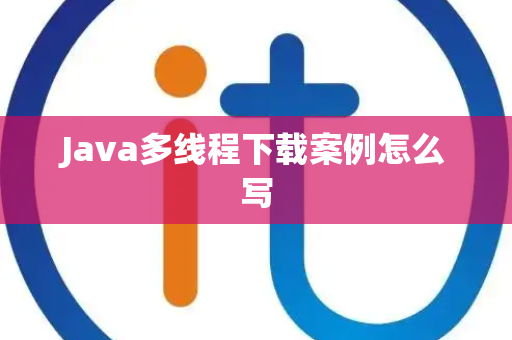 Java多线程下载案例怎么写