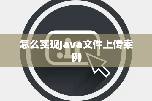 怎么实现Java文件上传案例