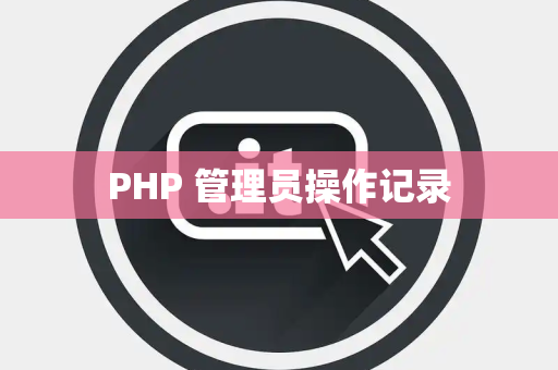 PHP 管理员操作记录 PHP 管理员操作记录