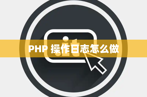 PHP 操作日志怎么做 PHP 操作日志怎么做