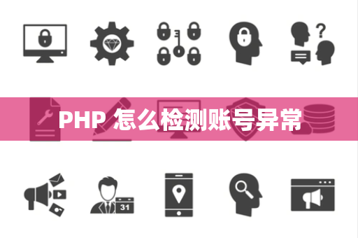 PHP 怎么检测账号异常 PHP 怎么检测账号异常