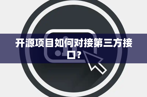 开源项目如何对接第三方接口? 开源项目如何对接第三方接口?