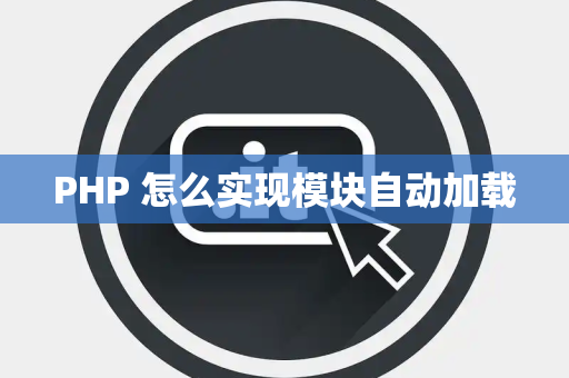 PHP 怎么实现模块自动加载