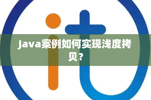 Java案例如何实现浅度拷贝？