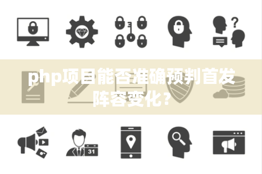 php项目能否准确预判首发阵容变化？