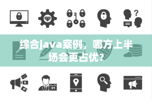 综合java案例，哪方上半场会更占优？