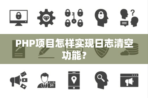 PHP项目怎样实现日志清空功能？