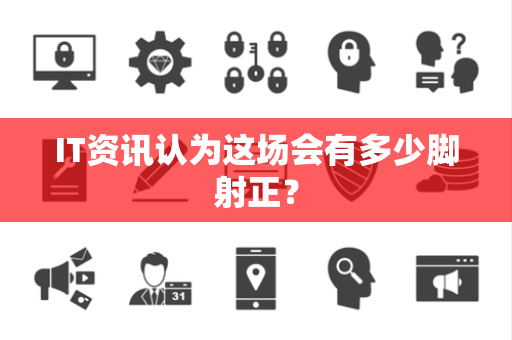 IT资讯认为这场会有多少脚射正？