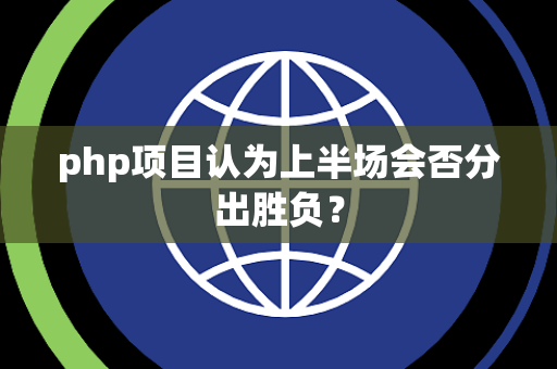 php项目认为上半场会否分出胜负？