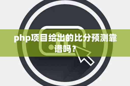 php项目给出的比分预测靠谱吗？