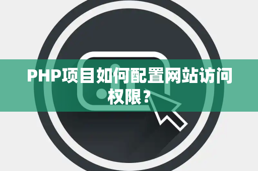 PHP项目如何配置网站访问权限？