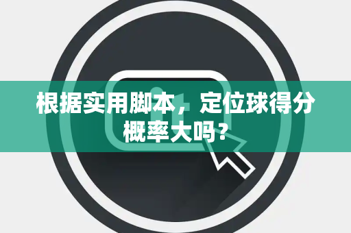 根据实用脚本，定位球得分概率大吗？