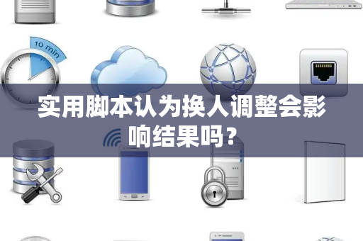 实用脚本认为换人调整会影响结果吗? 实用脚本认为换人调整会影响结果吗?
