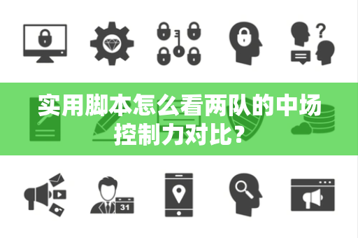 实用脚本怎么看两队的中场控制力对比？