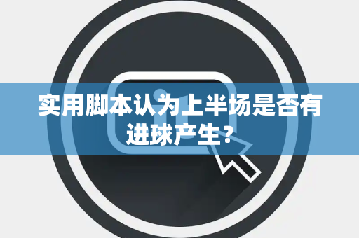 实用脚本认为上半场是否有进球产生？