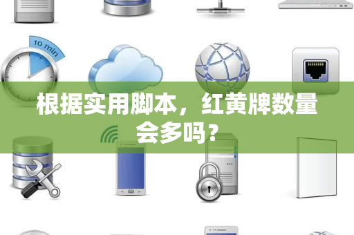 根据实用脚本，红黄牌数量会多吗？