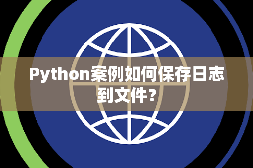 Python案例如何保存日志到文件？