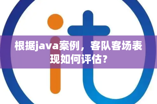 根据java案例，客队客场表现如何评估？