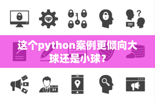这个python案例更倾向大球还是小球？