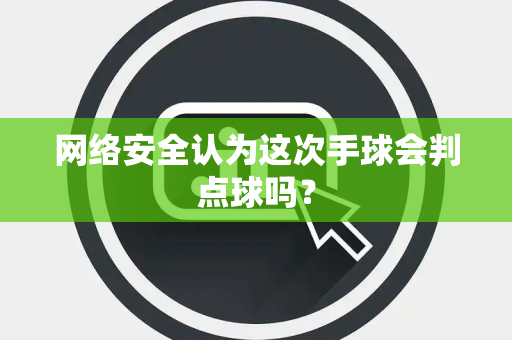网络安全认为这次手球会判点球吗？