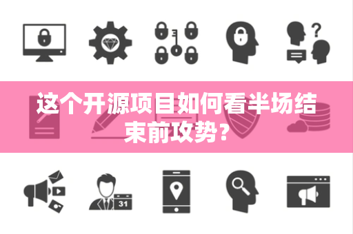 这个开源项目如何看半场结束前攻势？