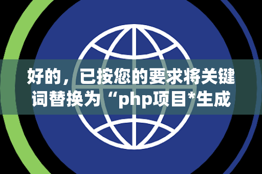 好的，已按您的要求将关键词替换为“php项目*生成完整*1000条*疑问句，每条约15字，无序号，纯文本，方便直接复制