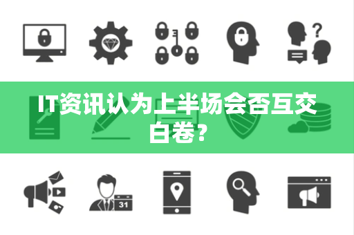IT资讯认为上半场会否互交白卷？