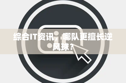 综合IT资讯，哪队更擅长逆风球？
