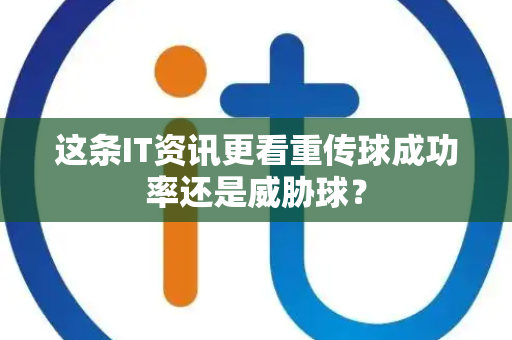 这条IT资讯更看重传球成功率还是威胁球？