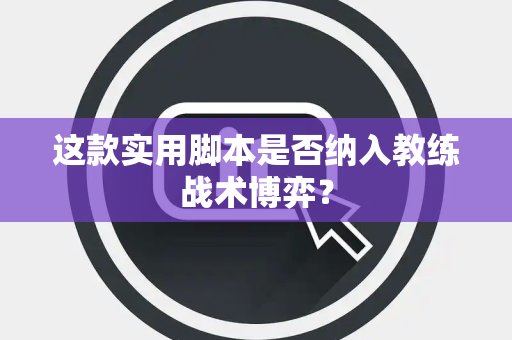 这款实用脚本是否纳入教练战术博弈？