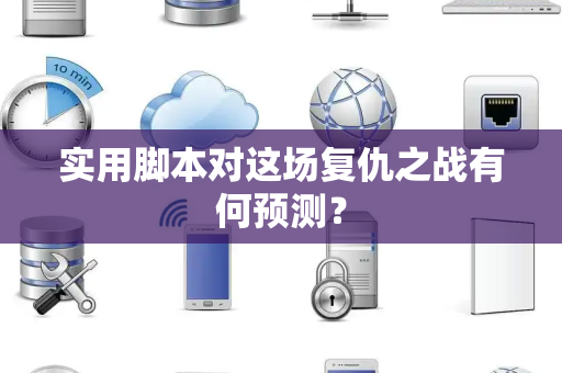 实用脚本对这场复仇之战有何预测？