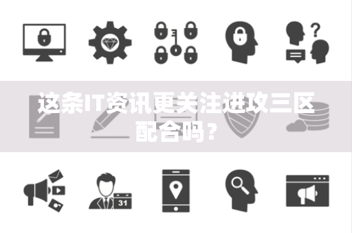 这条IT资讯更关注进攻三区配合吗？