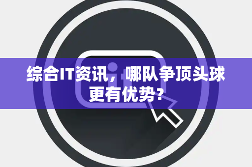 综合IT资讯，哪队争顶头球更有优势？