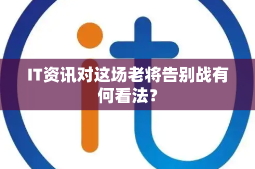 IT资讯对这场老将告别战有何看法？