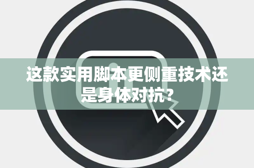 这款实用脚本更侧重技术还是身体对抗？