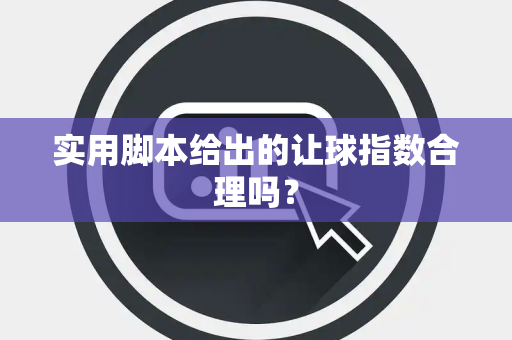 实用脚本给出的让球指数合理吗？