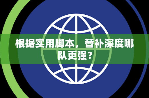 根据实用脚本，替补深度哪队更强？