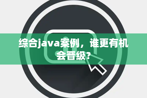 综合java案例，谁更有机会晋级？