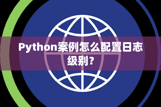 Python案例怎么配置日志级别? Python案例怎么配置日志级别?