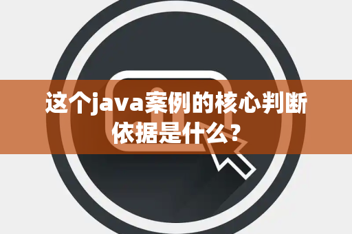 这个java案例的核心判断依据是什么？
