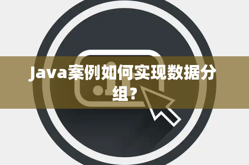 Java案例如何实现数据分组? Java案例如何实现数据分组?