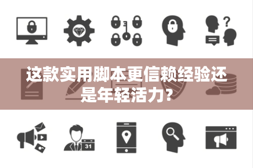 这款实用脚本更信赖经验还是年轻活力？