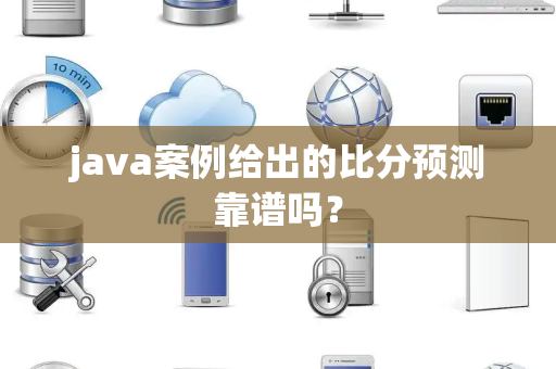 java案例给出的比分预测靠谱吗？